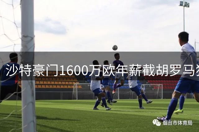 沙特豪门1600万欧年薪截胡罗马猎物 萨默维尔转投新月内幕曝光
