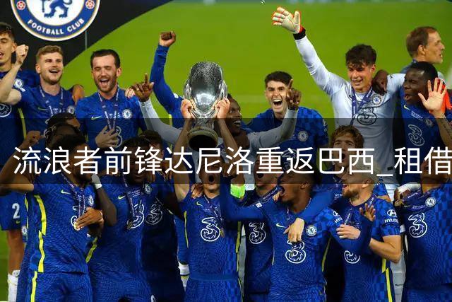 流浪者前锋达尼洛重返巴西 租借加盟博塔弗戈含买断条款