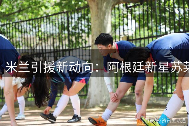 米兰引援新动向：阿根廷新星苏莱进入红黑军团考察名单